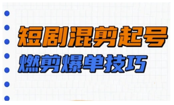 短剧实操教学，短剧混剪起号燃剪爆单技巧-资源宝库