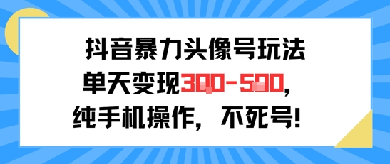 抖音暴力头像号玩法，单天变现3-5张纯手机操作，小白也能行-资源宝库