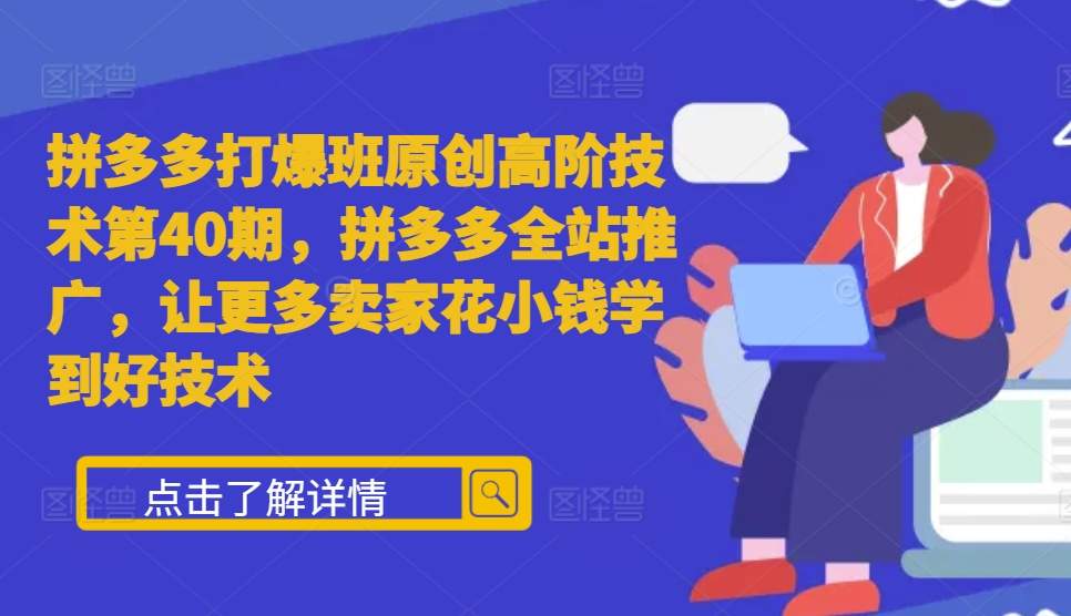 拼多多打爆班原创高阶技术第40期，拼多多全站推广，让更多卖家花小钱学到好技术-资源宝库