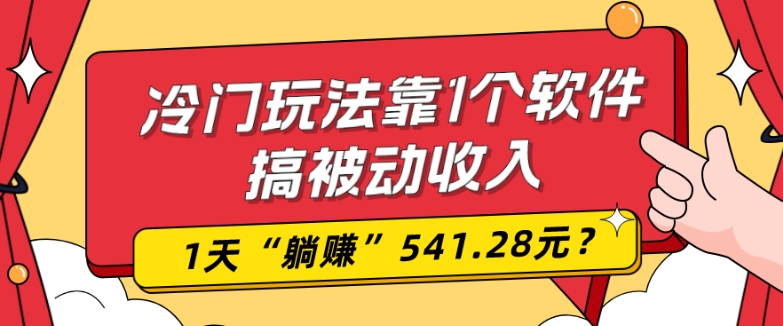 0基础可上手，冷门玩法靠1个软件搞被动收入，1天“躺赚”541.28元？-资源宝库