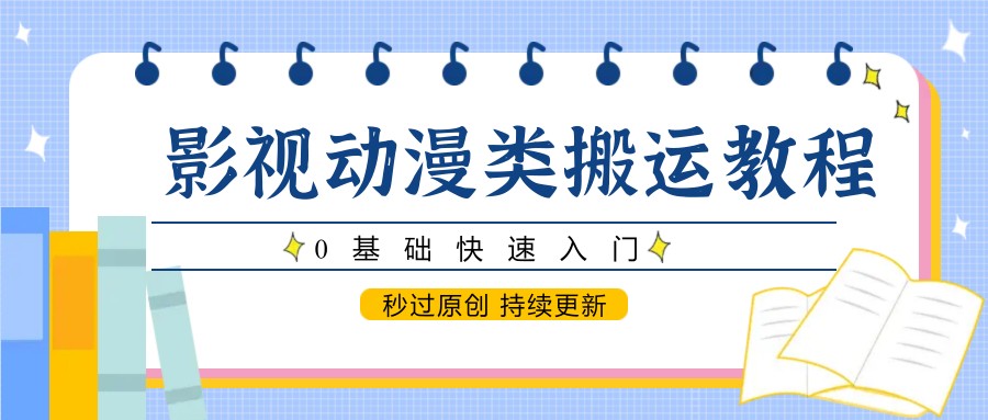 影视动漫类搬运教程，0基础快速入门，秒过原创 持续更新-资源宝库