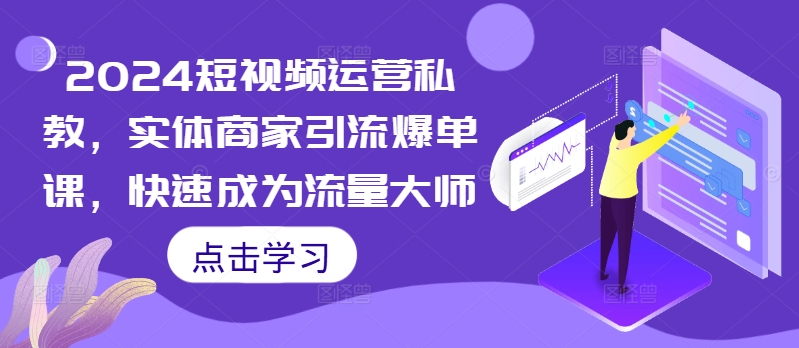 2024短视频运营私教，实体商家引流爆单课，快速成为流量大师-资源宝库