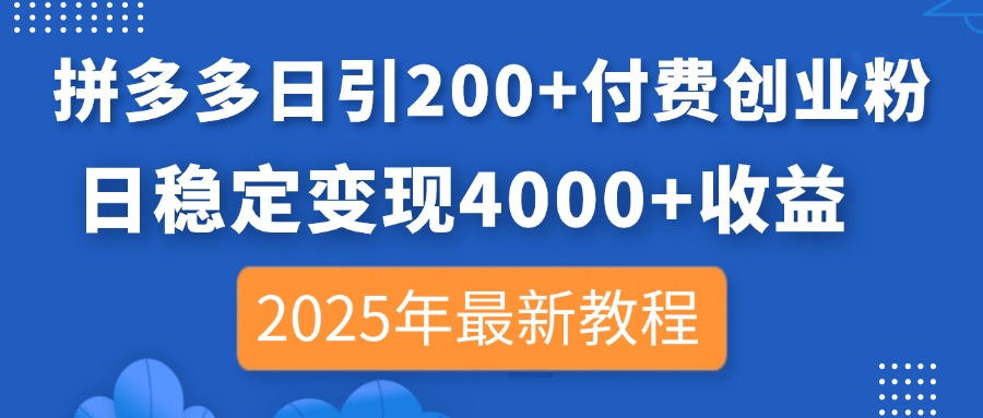 拼多多日引200+付费创业粉，日稳定变现4000+收益，2025年最新教程-资源宝库