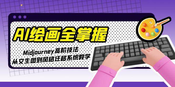 AI绘画全掌握：Midjourney高阶技法，从文生图到风格迁移系统教学-资源宝库