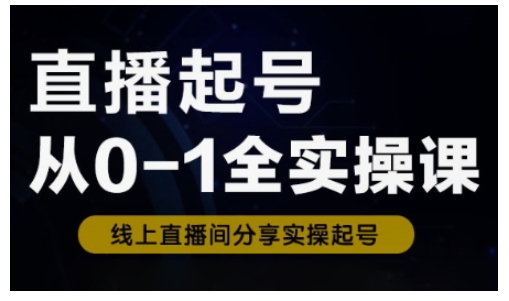 直播起号从0-1全实操课，新人0基础快速入门，0-1阶段流程化学习-资源宝库
