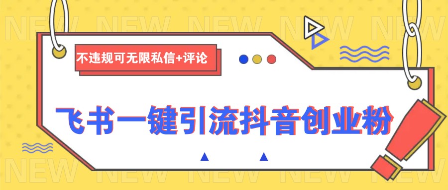 飞书一键引流抖音创业粉，不违规可 无限私信+评论-资源宝库