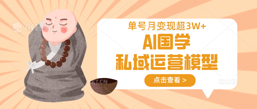 AI国学私域运营模型，无成本、变现快、周期短、持续性强，单号月变现3w+-资源宝库