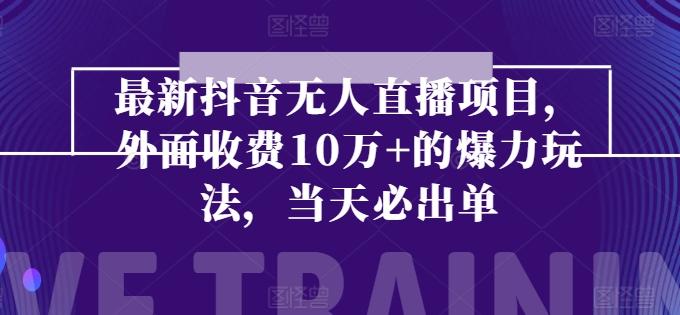 最新抖音无人直播项目，外面收费10w+的爆力玩法，当天必出单-资源宝库
