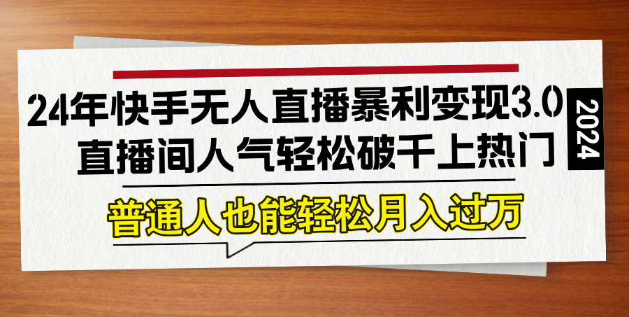 24年快手无人直播暴利变现3.0，直播间人气轻松破千上热门，普通人也能...-资源宝库
