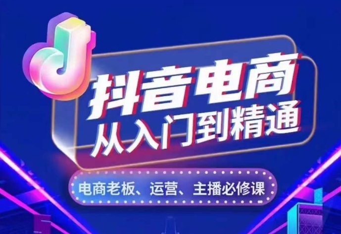 抖音电商从入门到精通，​从账号、流量、人货场、主播、店铺五个方面，全面解析抖音电商核心逻辑-资源宝库