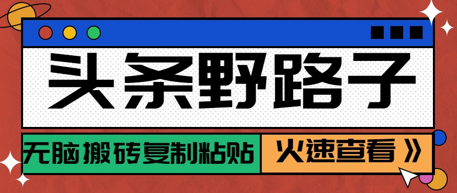 头条野路子玩法之相亲赛道，无脑搬砖复制粘贴，单账号日稳定300+保姆级教程-资源宝库