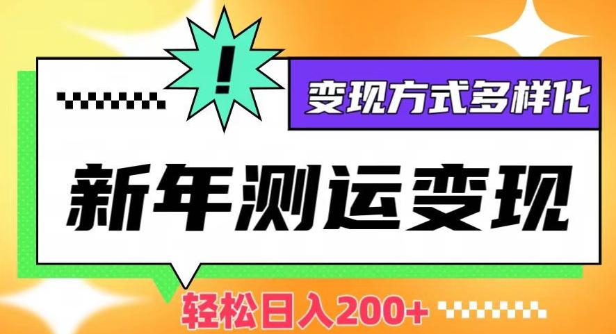 新年运势测试变现，日入200+，几分钟一条作品，变现方式多样化【揭秘】-资源宝库