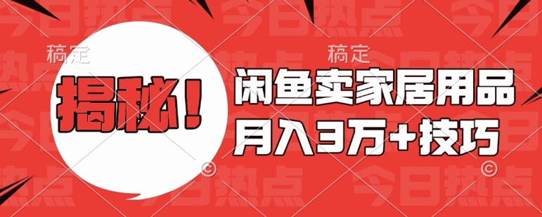闲鱼卖家居用品月入过W+最新技巧闲鱼最新零基础教学，新手当天上手【揭秘】-资源宝库