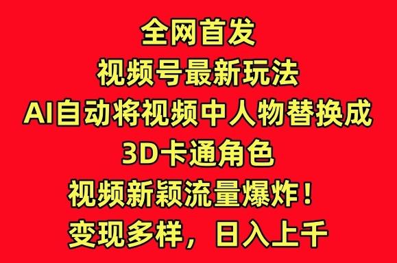 全网首发视频号最新玩法，AI自动将视频中人物替换成3D卡通角色，视频新颖流量爆炸【揭秘】-资源宝库
