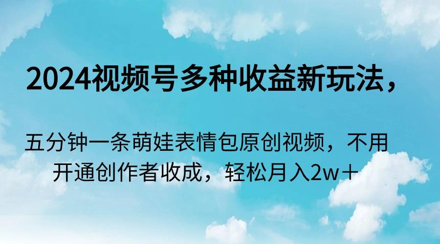 2024视频号多种收益新玩法，五分钟一条萌娃表情包原创视频，不用开通创…-资源宝库
