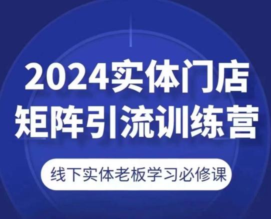 2024实体门店矩阵引流训练营，线下实体老板学习必修课-资源宝库