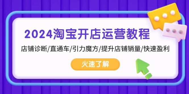2024淘宝开店运营教程：店铺诊断/直通车/引力魔方/提升店铺销量/快速盈利-资源宝库