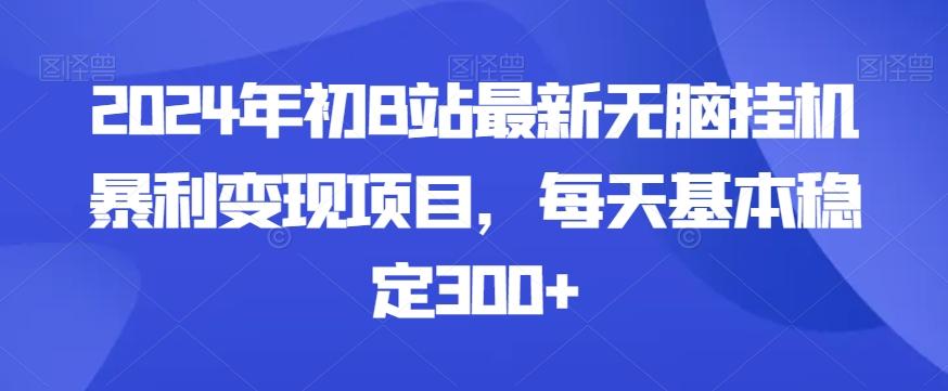 2024年初B站最新无脑挂机暴利变现项目，每天基本稳定300+-资源宝库