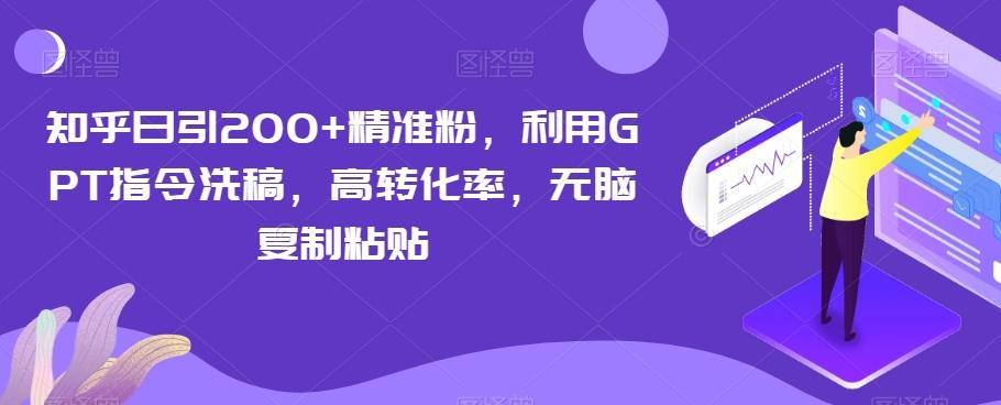 知乎日引200+精准粉，利用GPT指令洗稿，高转化率，无脑复制粘贴-资源宝库
