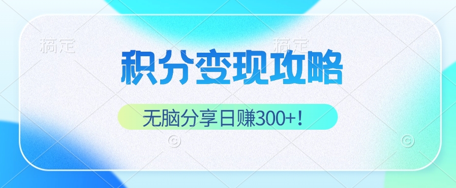 积分变现攻略 带你实现稳健睡后收入，只需无脑分享日赚300+-资源宝库