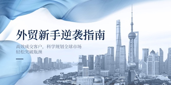 外贸新手逆袭指南：高效成交客户，科学规划全球市场，轻松突破瓶颈-资源宝库