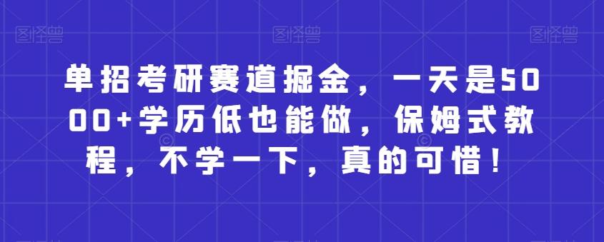 单招考研赛道掘金,一天是5000+学历低也能做,保姆式教程,不学一下,真的可惜!