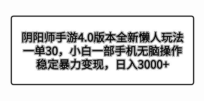 阴阳师手游4.0版本全新懒人玩法，一单30，小白一部手机无脑操作，稳定暴…-资源宝库