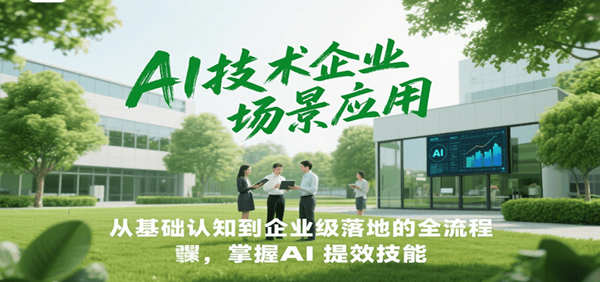 AI技术企业场景应用，从基础认知到企业级落地的全流程，掌握AI提效技能！-资源宝库