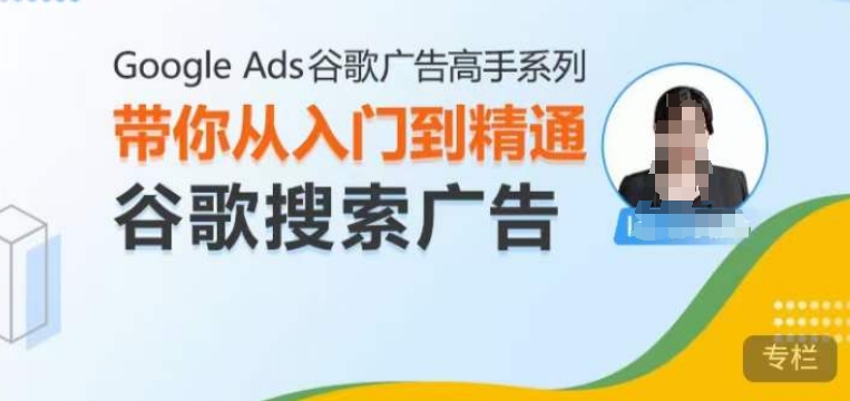 Google Ads谷歌广告高手 – 搜索广告，带你从入门到精通谷歌搜索广告-资源宝库