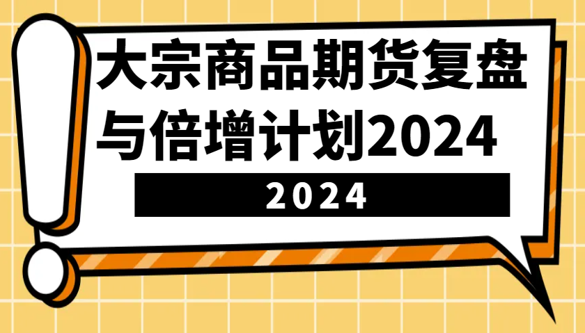 大宗商品期货复盘与倍增计划：识别市场趋势、优化交易策略，提升盈利能力！(更新)-资源宝库