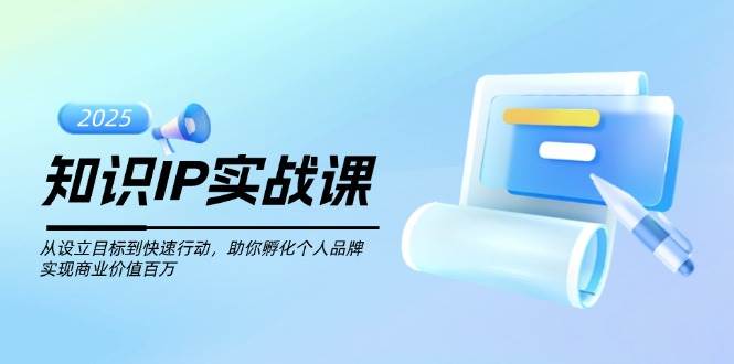 知识IP实战课，从设立目标到快速行动，助你孵化个人品牌，实现商业价值百万-资源宝库