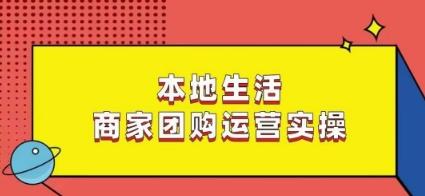 本地生活商家团购运营实操，看完课程即可实操团购运营-资源宝库