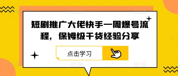 短剧推广大佬快手一周爆号流程，保姆级干货经验分享-资源宝库