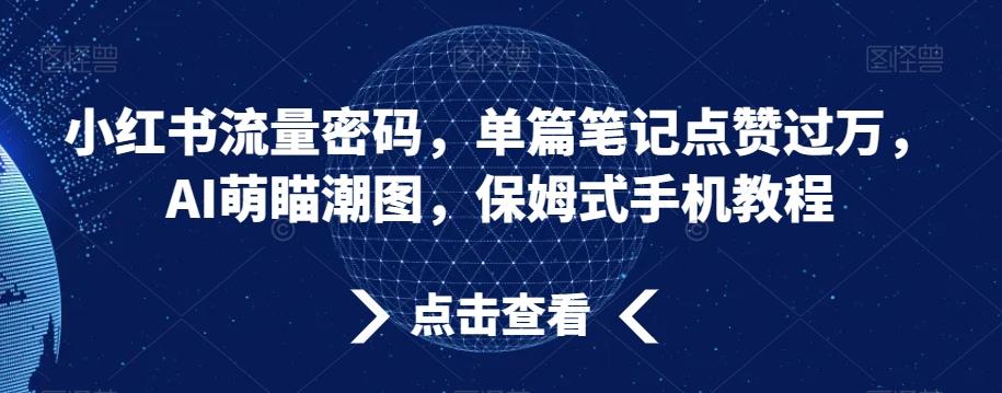小红书流量密码，单篇笔记点赞过万，AI萌瞄潮图，保姆式手机教程【揭秘】-资源宝库