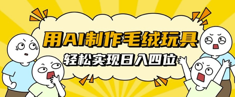 用AI制作毛绒玩具，轻松实现日入四位数【揭秘】-资源宝库