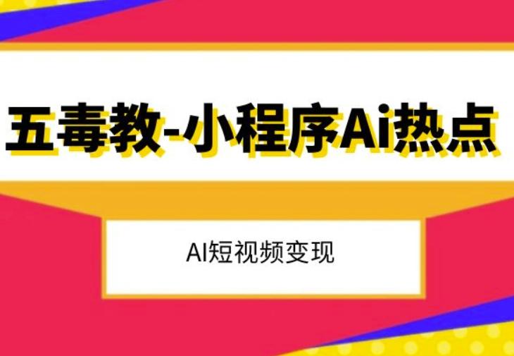 五毒教抖音小程序Ai热点，Al短视频变现-资源宝库