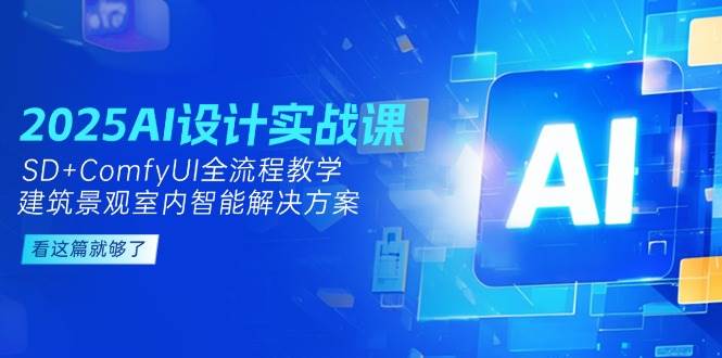 2025AI设计实战课，SD+ComfyUI全流程教学，建筑景观室内智能解决方案-资源宝库