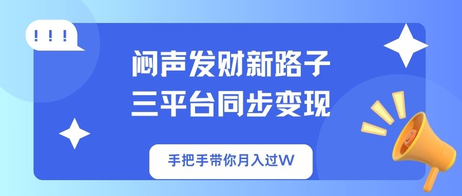闷声发财新路子！三平台同步变现，手把手带你月入过W-资源宝库