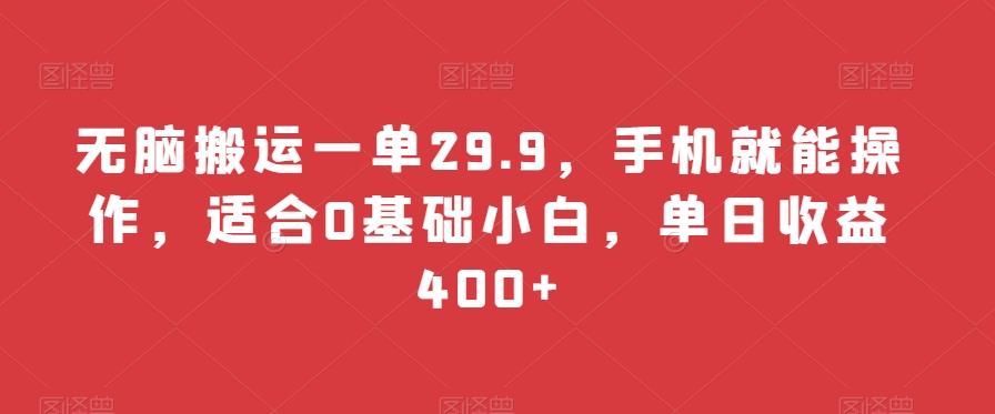 无脑搬运一单29.9，手机就能操作，适合0基础小白，单日收益400+-资源宝库
