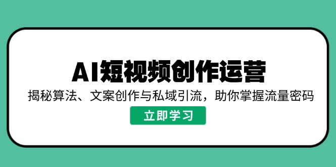 AI短视频创作运营，揭秘算法、文案创作与私域引流，助你掌握流量密码-资源宝库