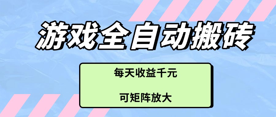 游戏全自动搬砖项目，每天收益千元，可矩阵放大-资源宝库