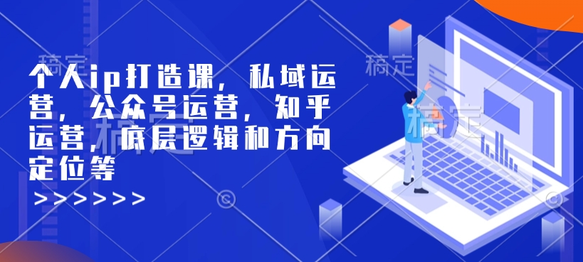 个人ip打造课，私域运营，公众号运营，知乎运营，底层逻辑和方向定位等-资源宝库