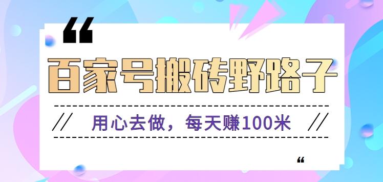 百家号搬砖野路子玩法，用心去做，每天赚100米还是相对容易【附操作流程】-资源宝库