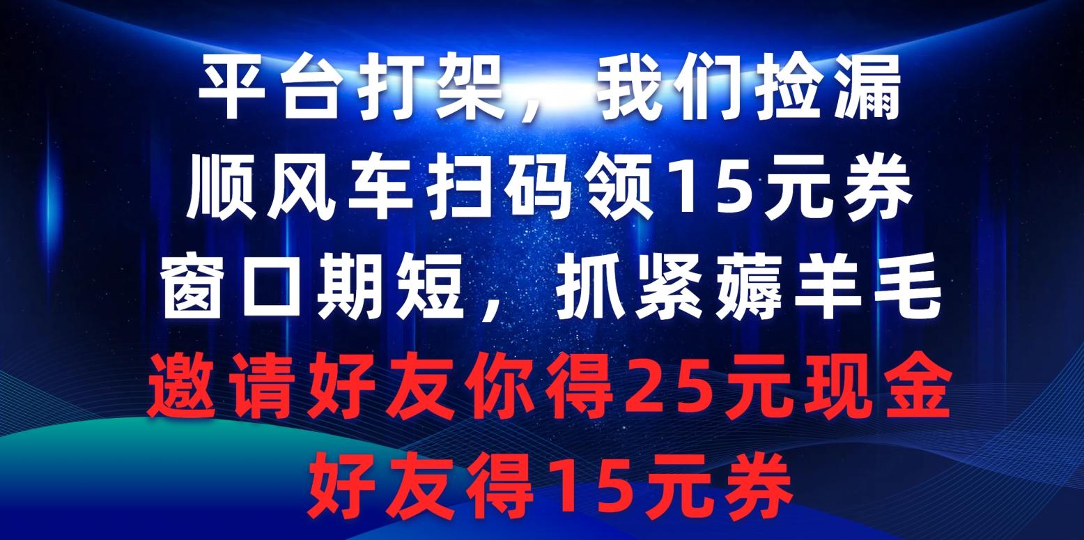 (9316期)平台打架我们捡漏，顺风车扫码领15元券，窗口期短抓紧薅羊毛，邀请好友…-资源宝库