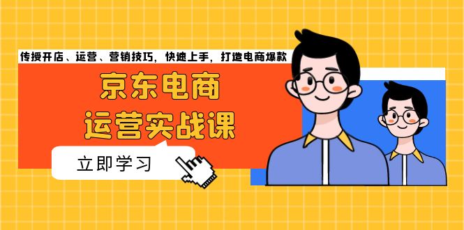 京东电商运营实战课，传授开店、运营、营销技巧，快速上手，打造电商爆款-资源宝库