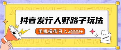 抖音发行人野路子玩法，一单利润50，手机操作一天多张【揭秘】-资源宝库