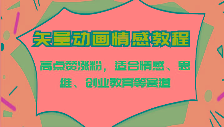 矢量动画情感教程-高点赞涨粉,适合情感、思维、创业教育等赛道-资源宝库