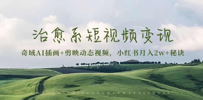 治愈系短视频变现：奇域AI插画+剪映动态视频，小红书月入2w+秘诀-资源宝库