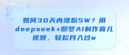 如何30天内涨粉5W？用deepseek+即梦AI制作育儿视频，轻松月入过w-资源宝库