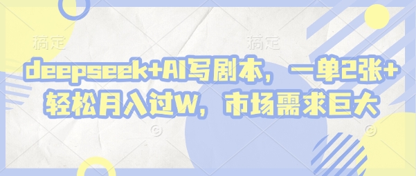 deepseek+AI写剧本，一单2张+ 轻松月入过W，市场需求巨大-资源宝库